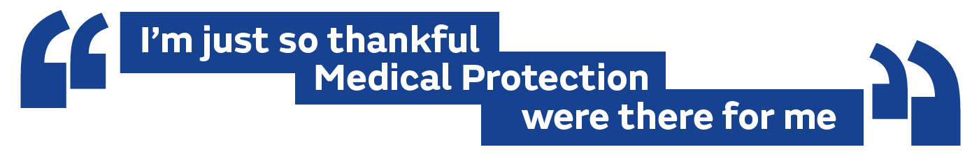 I’m just so thankful Medical Protection were there for me.