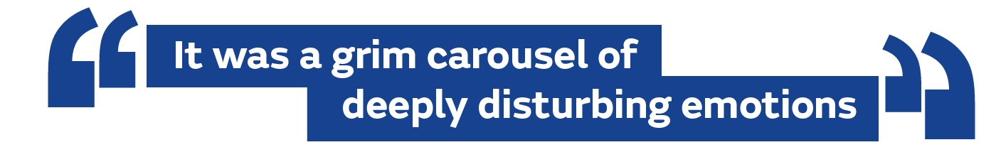 It was a grim carousel of deeply disturbing emotions
