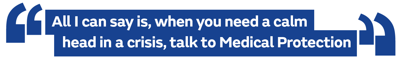All I can say is, when you need a calm head in a crisis, talk to Medical Protection